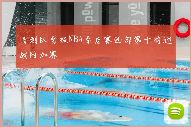 马刺队晋级NBA季后赛西部第十将迎战附加赛