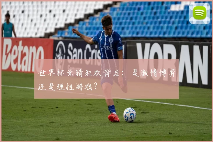 世界杯竞猜狂欢背后:是激情博弈还是理性游戏?