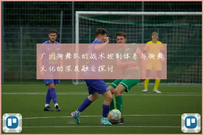 广州街舞队的战术控制体系与街舞文化的深度融合探讨