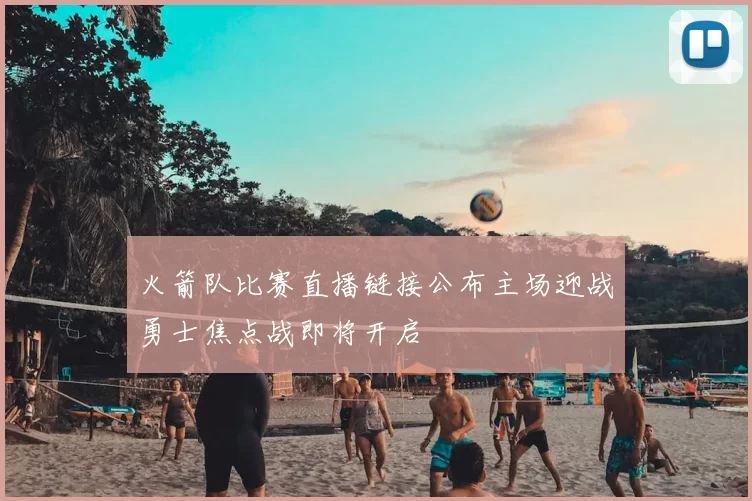 火箭队比赛直播链接公布主场迎战勇士焦点战即将开启