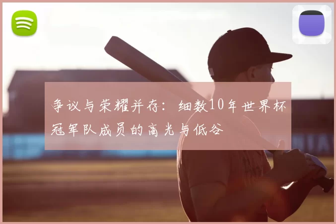 争议与荣耀并存:细数10年世界杯冠军队成员的高光与低谷