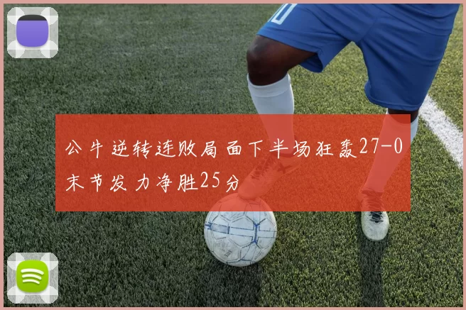 公牛逆转连败局面下半场狂轰27-0末节发力净胜25分