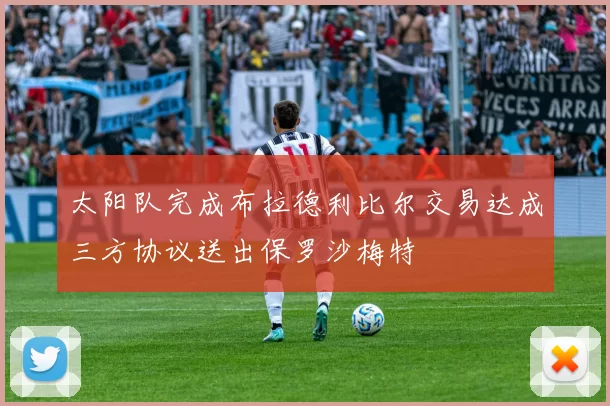 太阳队完成布拉德利比尔交易达成三方协议送出保罗沙梅特