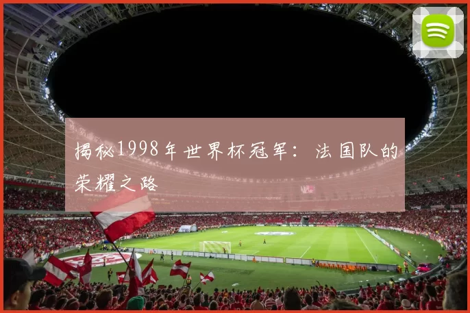 揭秘1998年世界杯冠军：法国队的荣耀之路