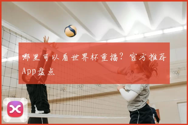 哪里可以看世界杯重播?官方推荐App盘点