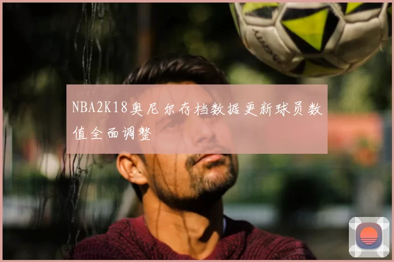 NBA2K18奥尼尔存档数据更新球员数值全面调整