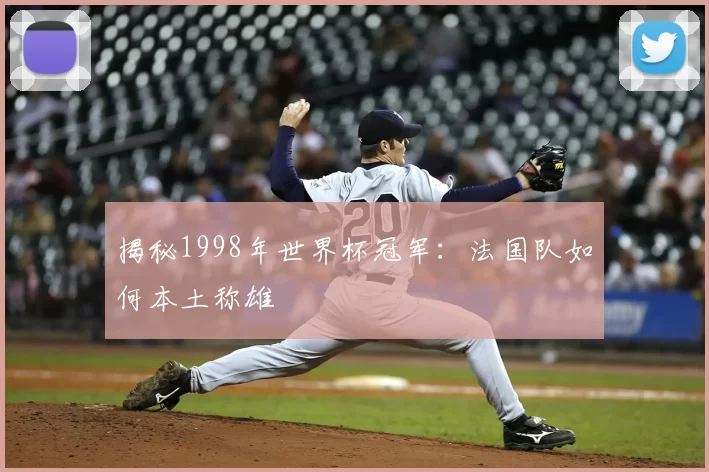 揭秘1998年世界杯冠军：法国队如何本土称雄