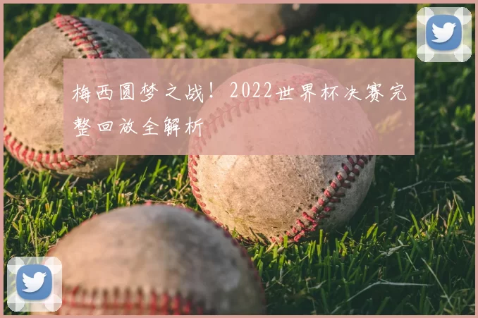 梅西圆梦之战!2022世界杯决赛完整回放全解析