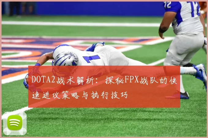 DOTA2战术解析：探秘FPX战队的快速进攻策略与执行技巧