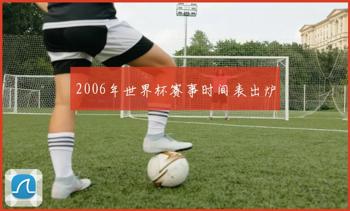 2006年世界杯赛事时间表出炉