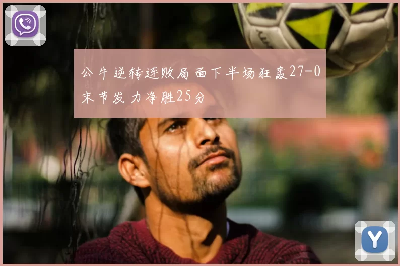 公牛逆转连败局面下半场狂轰27-0末节发力净胜25分