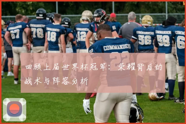 回顾上届世界杯冠军:荣耀背后的战术与阵容分析