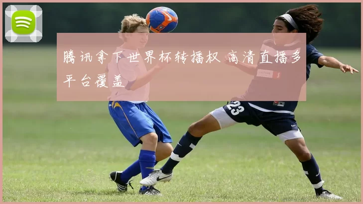 腾讯拿下世界杯转播权 高清直播多平台覆盖
