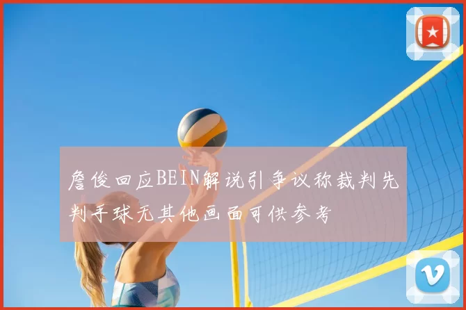 詹俊回应BEIN解说引争议称裁判先判手球无其他画面可供参考