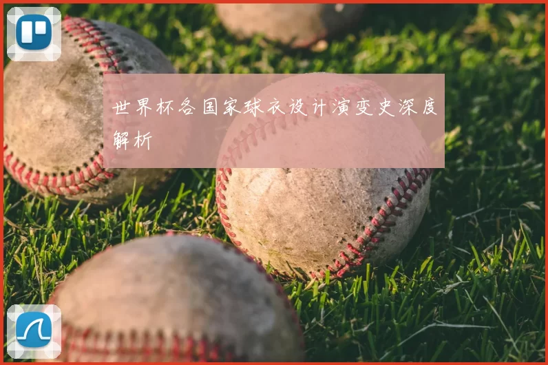 世界杯各国家球衣设计演变史深度解析