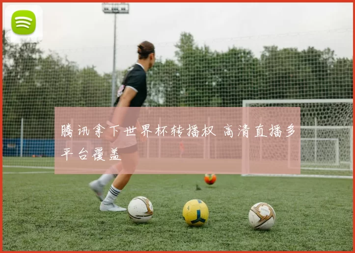 腾讯拿下世界杯转播权 高清直播多平台覆盖