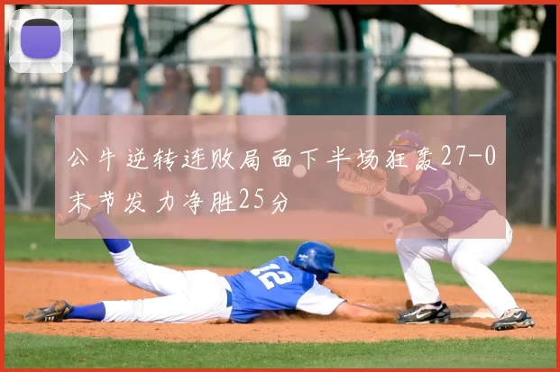 公牛逆转连败局面下半场狂轰27-0末节发力净胜25分