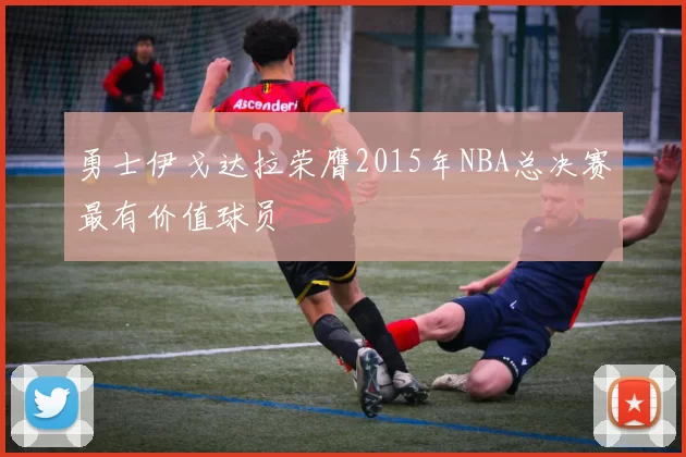 勇士伊戈达拉荣膺2015年NBA总决赛最有价值球员