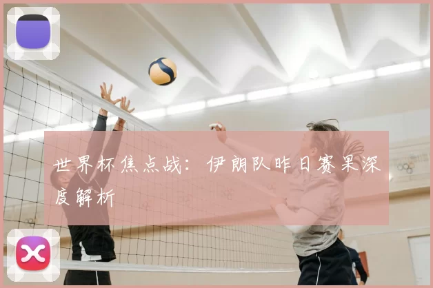 世界杯焦点战:伊朗队昨日赛果深度解析