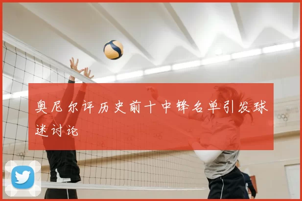 奥尼尔评历史前十中锋名单引发球迷讨论
