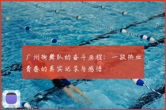 广州街舞队的奋斗历程：一段热血青春的真实记录与感悟