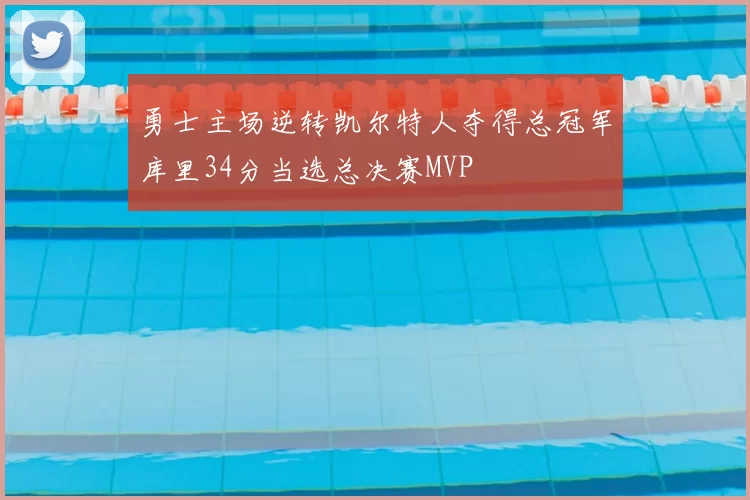 勇士主场逆转凯尔特人夺得总冠军库里34分当选总决赛MVP