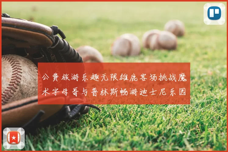 公费旅游乐趣无限雄鹿客场挑战魔术字母哥与普林斯畅游迪士尼乐园