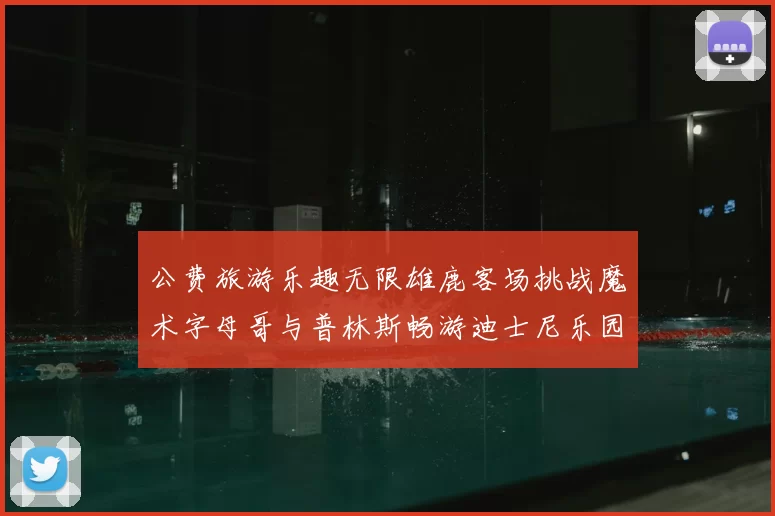 公费旅游乐趣无限雄鹿客场挑战魔术字母哥与普林斯畅游迪士尼乐园