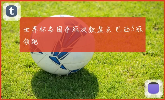 世界杯各国夺冠次数盘点 巴西5冠领跑