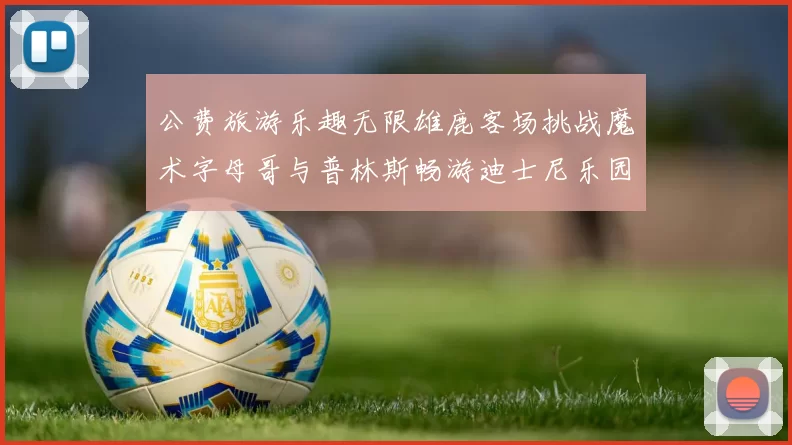 公费旅游乐趣无限雄鹿客场挑战魔术字母哥与普林斯畅游迪士尼乐园