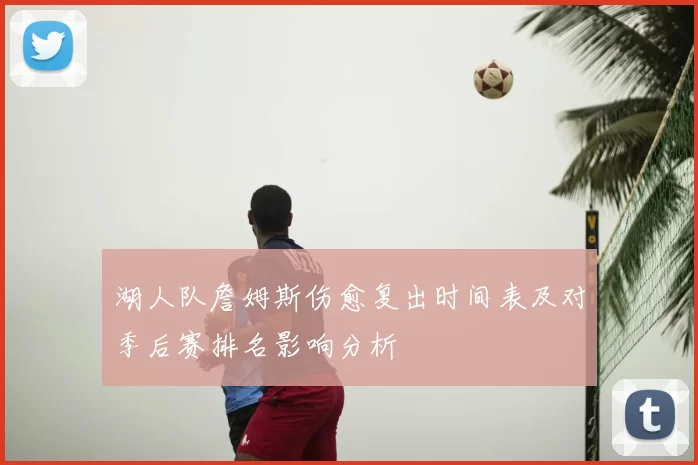 湖人队詹姆斯伤愈复出时间表及对季后赛排名影响分析