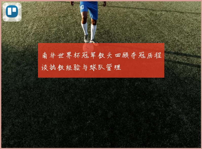 南非世界杯冠军教头回顾夺冠历程谈执教经验与球队管理
