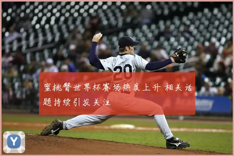 蜜桃臀世界杯赛场热度上升 相关话题持续引发关注