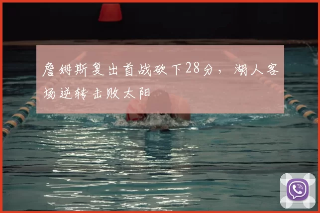 詹姆斯复出首战砍下28分,湖人客场逆转击败太阳