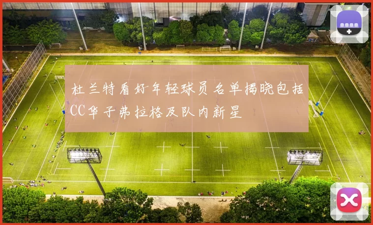 杜兰特看好年轻球员名单揭晓包括CC华子弗拉格及队内新星