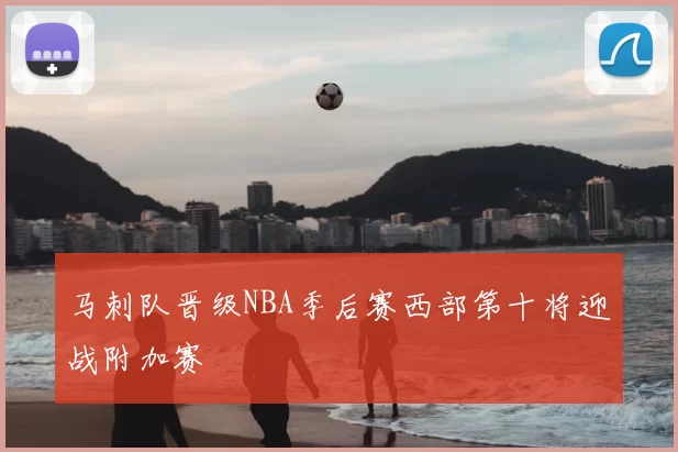 马刺队晋级NBA季后赛西部第十将迎战附加赛