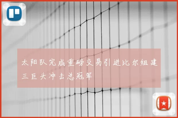 太阳队完成重磅交易引进比尔组建三巨头冲击总冠军