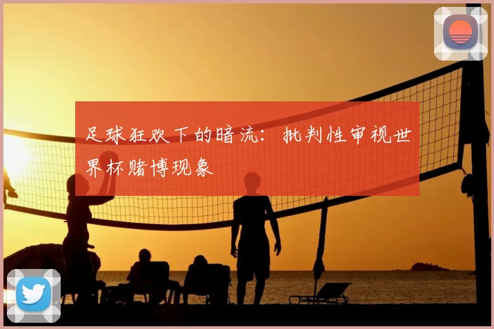足球狂欢下的暗流:批判性审视世界杯赌博现象