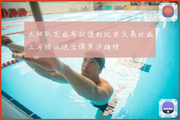 太阳队完成布拉德利比尔交易达成三方协议送出保罗沙梅特