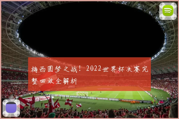 梅西圆梦之战!2022世界杯决赛完整回放全解析