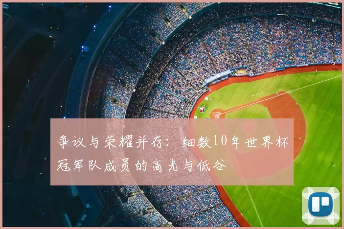 争议与荣耀并存:细数10年世界杯冠军队成员的高光与低谷