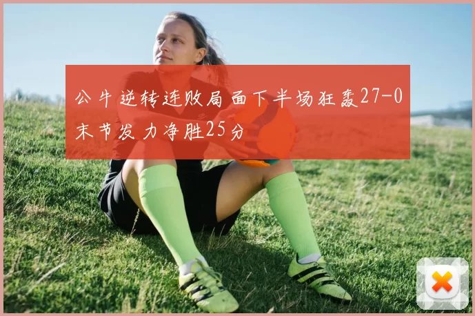 公牛逆转连败局面下半场狂轰27-0末节发力净胜25分