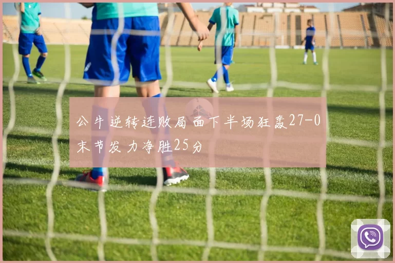 公牛逆转连败局面下半场狂轰27-0末节发力净胜25分