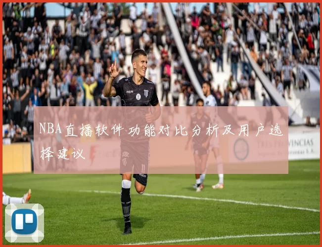 NBA直播软件功能对比分析及用户选择建议