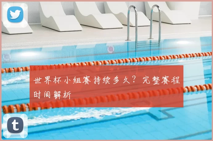 世界杯小组赛持续多久?完整赛程时间解析