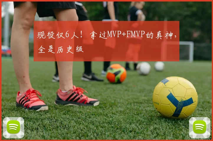 现役仅6人!拿过MVP+FMVP的真神,全是历史级