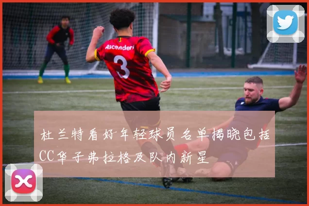 杜兰特看好年轻球员名单揭晓包括CC华子弗拉格及队内新星
