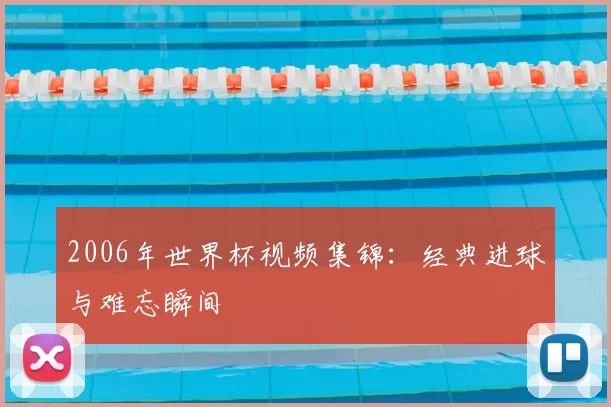 2006年世界杯视频集锦:经典进球与难忘瞬间