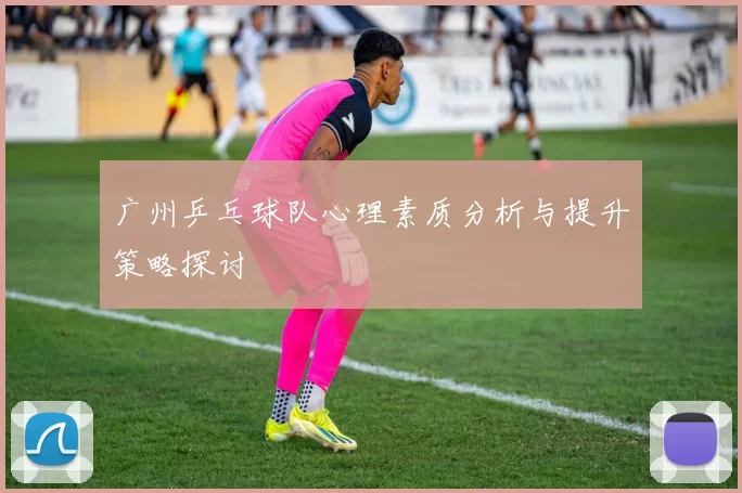 广州乒乓球队心理素质分析与提升策略探讨