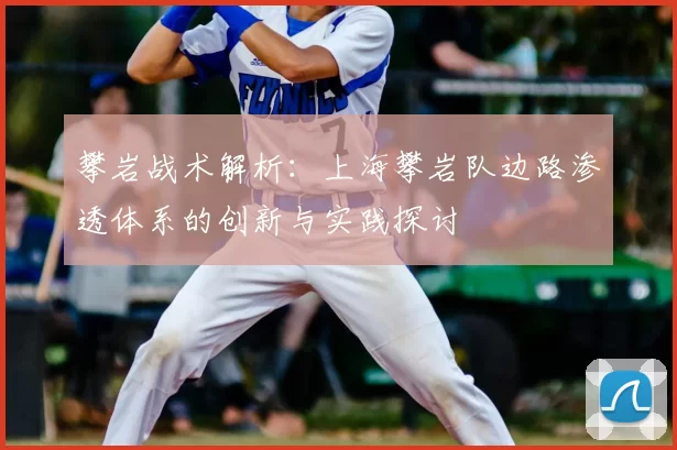 攀岩战术解析:上海攀岩队边路渗透体系的创新与实践探讨